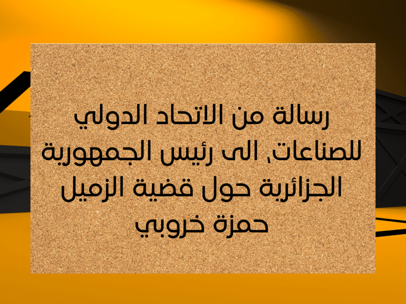 رسالة من الاتحاد الدولي للصناعات ، الى رئيس الجمهورية الجزائرية